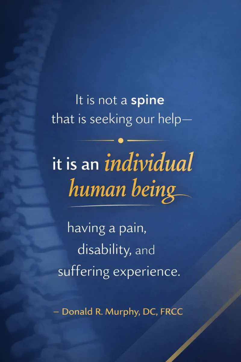 It is not a spine that is seeking our help — it is an individual human being having a pain, disability, and suffering experience. — Donald R. Murphy, DC, FRCC